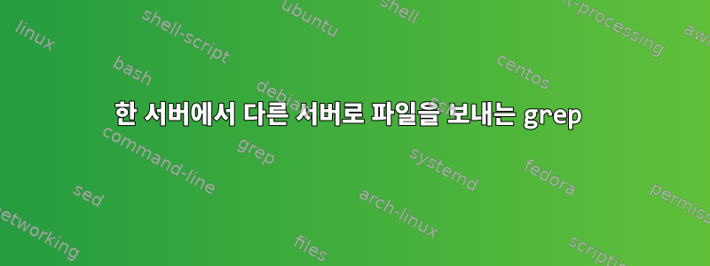 한 서버에서 다른 서버로 파일을 보내는 grep