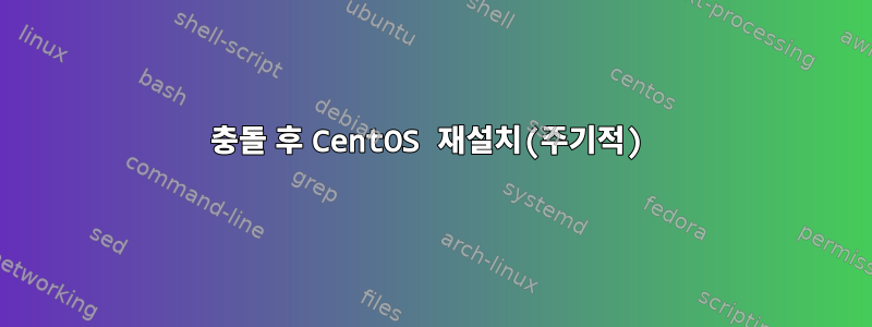 충돌 후 CentOS 재설치(주기적)