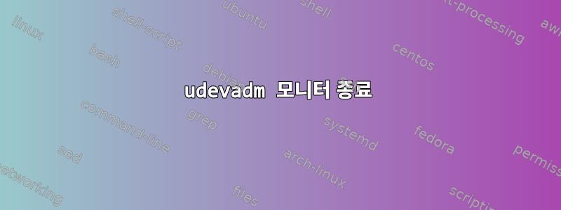 udevadm 모니터 종료