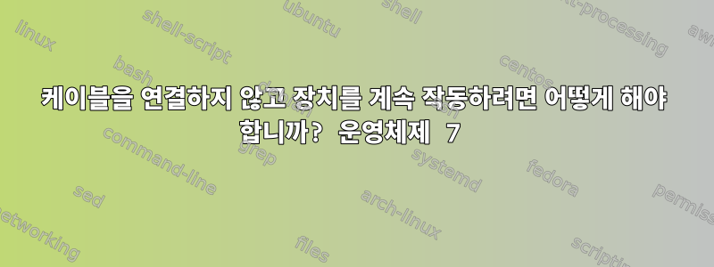 케이블을 연결하지 않고 장치를 계속 작동하려면 어떻게 해야 합니까? 운영체제 7