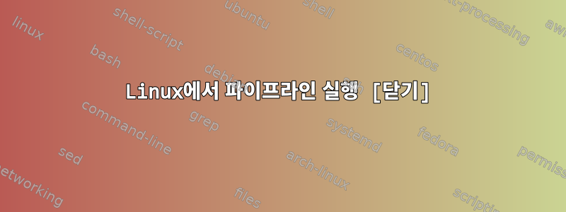 Linux에서 파이프라인 실행 [닫기]