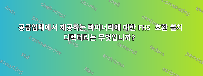 공급업체에서 제공하는 바이너리에 대한 FHS 호환 설치 디렉터리는 무엇입니까?