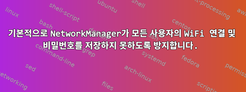 기본적으로 NetworkManager가 모든 사용자의 WiFi 연결 및 비밀번호를 저장하지 못하도록 방지합니다.