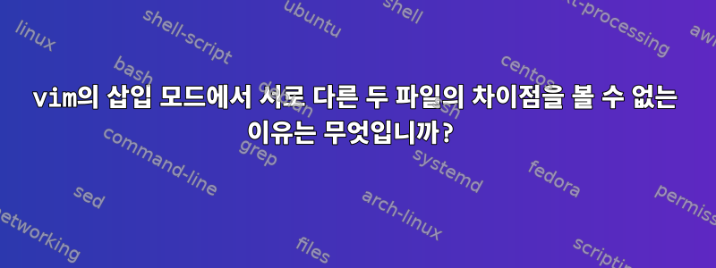 vim의 삽입 모드에서 서로 다른 두 파일의 차이점을 볼 수 없는 이유는 무엇입니까?