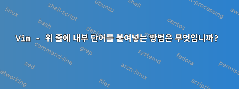 Vim - 위 줄에 내부 단어를 붙여넣는 방법은 무엇입니까?