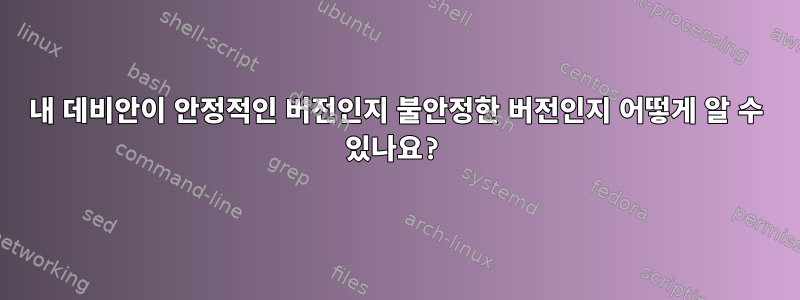 내 데비안이 안정적인 버전인지 불안정한 버전인지 어떻게 알 수 있나요?