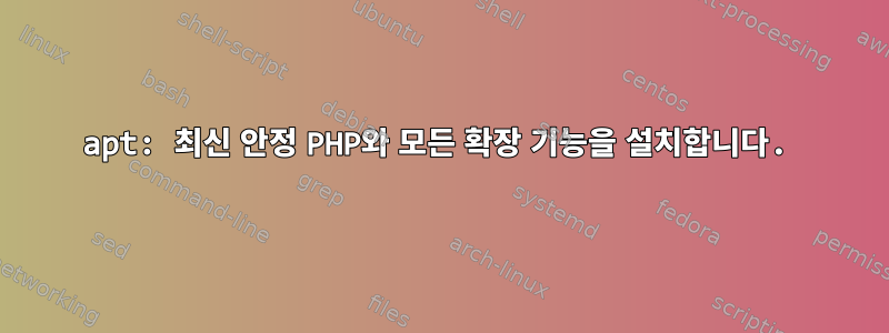 apt: 최신 안정 PHP와 모든 확장 기능을 설치합니다.