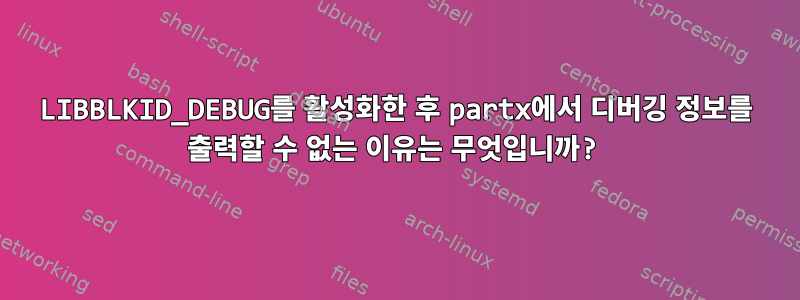 LIBBLKID_DEBUG를 활성화한 후 partx에서 디버깅 정보를 출력할 수 없는 이유는 무엇입니까?