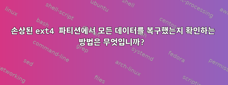 손상된 ext4 파티션에서 모든 데이터를 복구했는지 확인하는 방법은 무엇입니까?