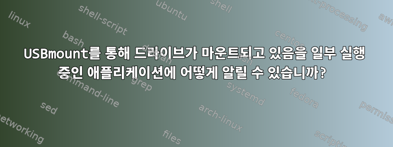 USBmount를 통해 드라이브가 마운트되고 있음을 일부 실행 중인 애플리케이션에 어떻게 알릴 수 있습니까?