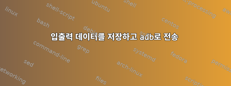 입출력 데이터를 저장하고 adb로 전송