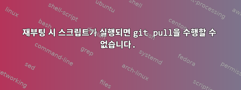 재부팅 시 스크립트가 실행되면 git pull을 수행할 수 없습니다.