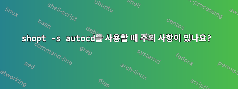 shopt -s autocd를 사용할 때 주의 사항이 있나요?