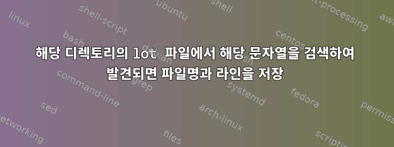 해당 디렉토리의 lot 파일에서 해당 문자열을 검색하여 발견되면 파일명과 라인을 저장