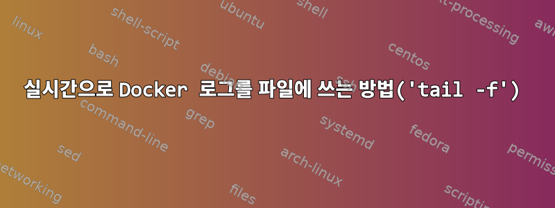 실시간으로 Docker 로그를 파일에 쓰는 방법('tail -f')