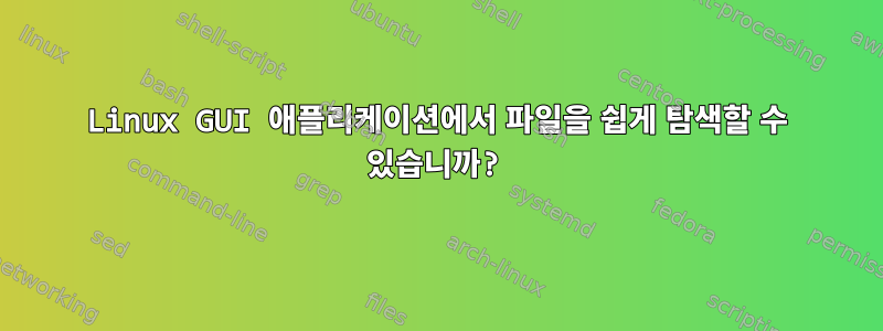 Linux GUI 애플리케이션에서 파일을 쉽게 탐색할 수 있습니까?