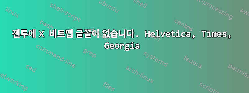 젠투에 X 비트맵 글꼴이 없습니다. Helvetica, Times, Georgia