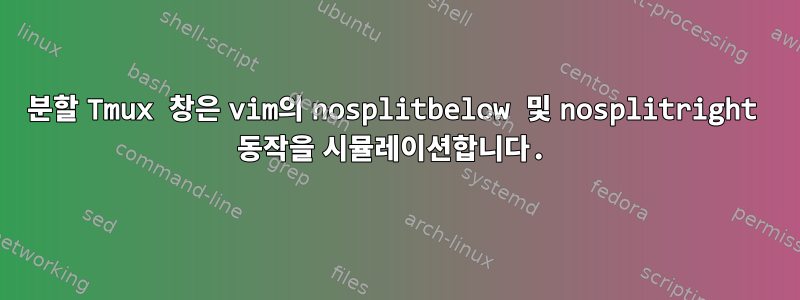 분할 Tmux 창은 vim의 nosplitbelow 및 nosplitright 동작을 시뮬레이션합니다.