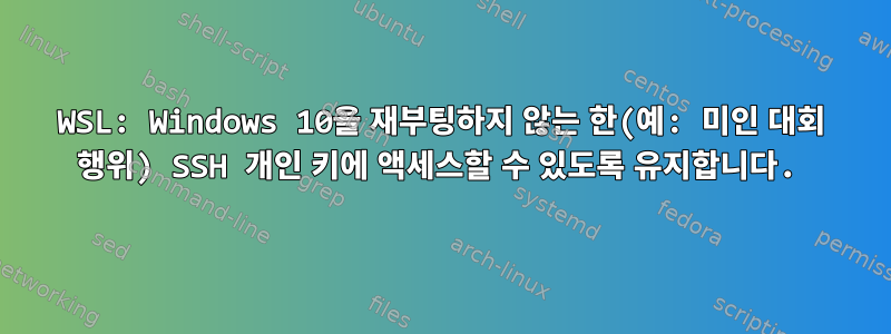 WSL: Windows 10을 재부팅하지 않는 한(예: 미인 대회 행위) SSH 개인 키에 액세스할 수 있도록 유지합니다.