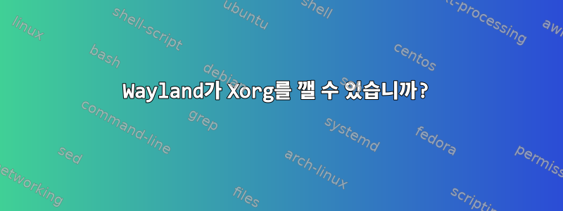 Wayland가 Xorg를 깰 수 있습니까?