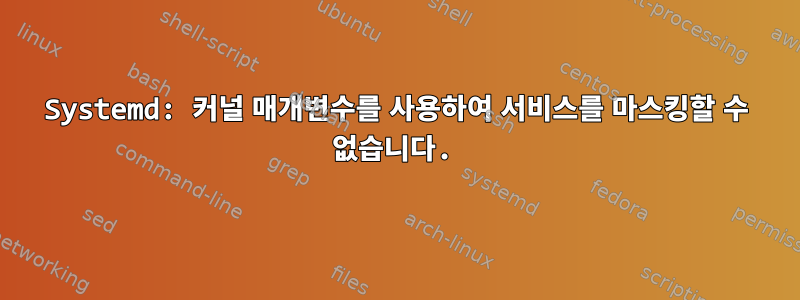 Systemd: 커널 매개변수를 사용하여 서비스를 마스킹할 수 없습니다.