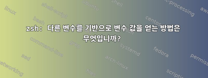 zsh: 다른 변수를 기반으로 변수 값을 얻는 방법은 무엇입니까?