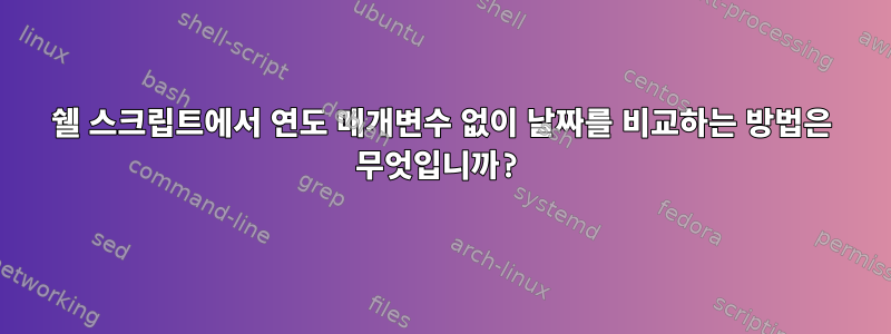 쉘 스크립트에서 연도 매개변수 없이 날짜를 비교하는 방법은 무엇입니까?