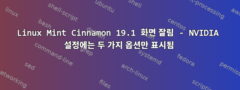 Linux Mint Cinnamon 19.1 화면 잘림 - NVIDIA 설정에는 두 가지 옵션만 표시됨