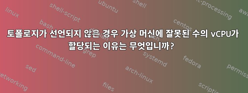 토폴로지가 선언되지 않은 경우 가상 머신에 잘못된 수의 vCPU가 할당되는 이유는 무엇입니까?