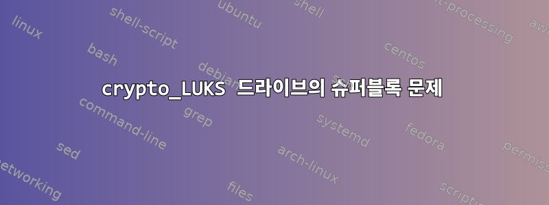 crypto_LUKS 드라이브의 슈퍼블록 문제