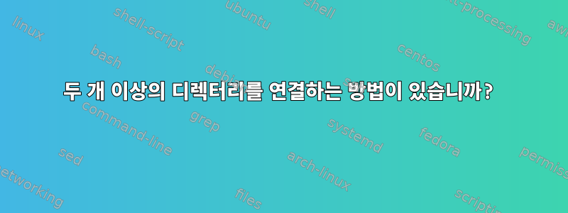 두 개 이상의 디렉터리를 연결하는 방법이 있습니까?