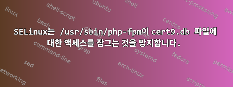 SELinux는 /usr/sbin/php-fpm이 cert9.db 파일에 대한 액세스를 잠그는 것을 방지합니다.