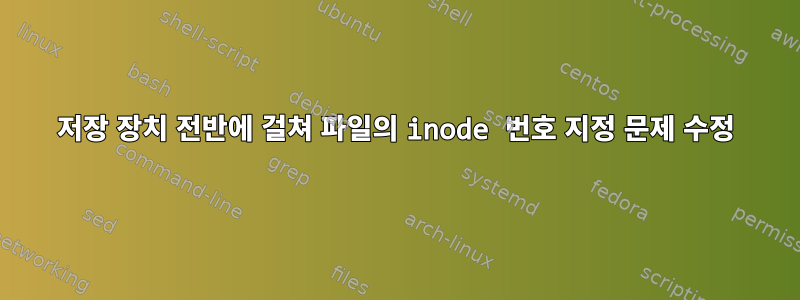 저장 장치 전반에 걸쳐 파일의 inode 번호 지정 문제 수정