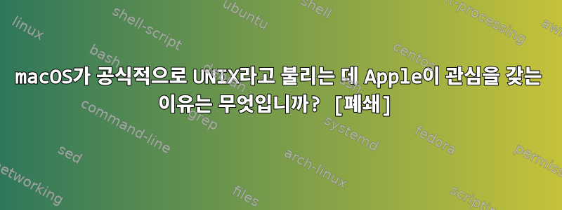 macOS가 공식적으로 UNIX라고 불리는 데 Apple이 관심을 갖는 이유는 무엇입니까? [폐쇄]