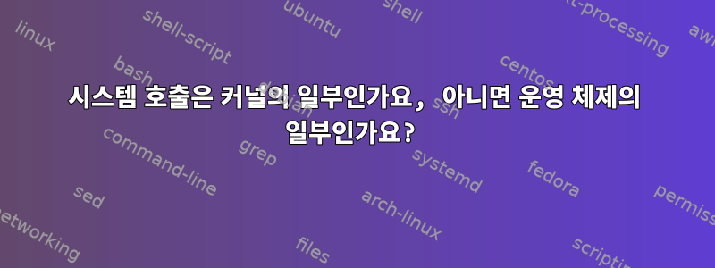 시스템 호출은 커널의 일부인가요, 아니면 운영 체제의 일부인가요?