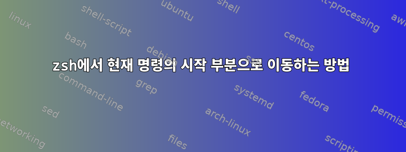 zsh에서 현재 명령의 시작 부분으로 이동하는 방법