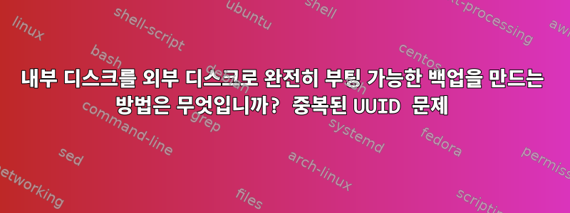 내부 디스크를 외부 디스크로 완전히 부팅 가능한 백업을 만드는 방법은 무엇입니까? 중복된 UUID 문제