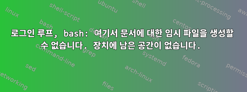 로그인 루프, bash: 여기서 문서에 대한 임시 파일을 생성할 수 없습니다. 장치에 남은 공간이 없습니다.