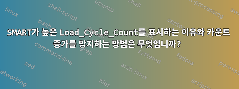 SMART가 높은 Load_Cycle_Count를 표시하는 이유와 카운트 증가를 방지하는 방법은 무엇입니까?