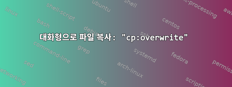 대화형으로 파일 복사: "cp:overwrite"