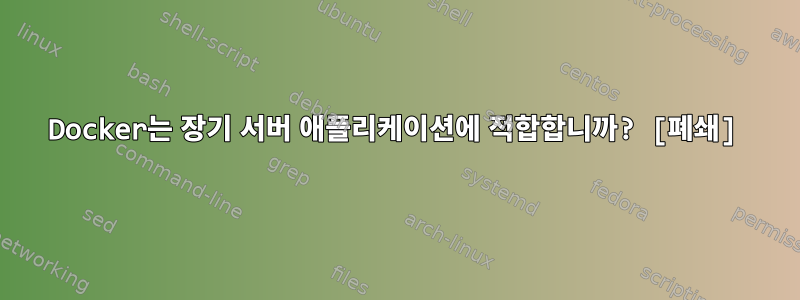 Docker는 장기 서버 애플리케이션에 적합합니까? [폐쇄]