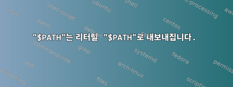 "$PATH"는 리터럴 "$PATH"로 내보내집니다.