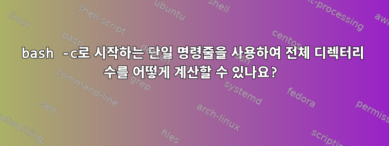 bash -c로 시작하는 단일 명령줄을 사용하여 전체 디렉터리 수를 어떻게 계산할 수 있나요?