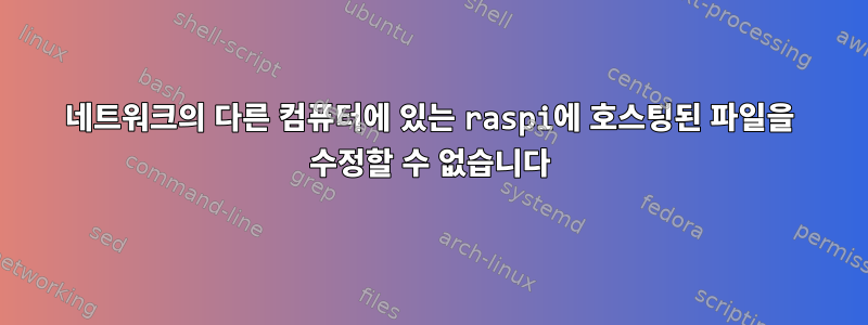 네트워크의 다른 컴퓨터에 있는 raspi에 호스팅된 파일을 수정할 수 없습니다