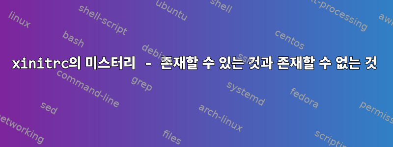 xinitrc의 미스터리 - 존재할 수 있는 것과 존재할 수 없는 것