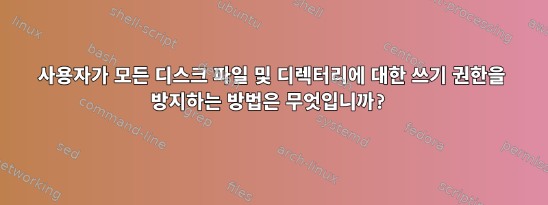 사용자가 모든 디스크 파일 및 디렉터리에 대한 쓰기 권한을 방지하는 방법은 무엇입니까?