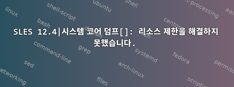 SLES 12.4|시스템 코어 덤프[]: 리소스 제한을 해결하지 못했습니다.