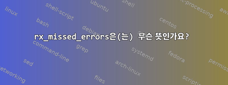 rx_missed_errors은(는) 무슨 뜻인가요?