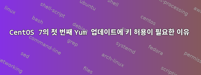 CentOS 7의 첫 번째 Yum 업데이트에 키 허용이 필요한 이유