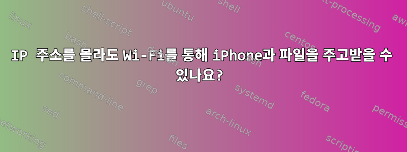 IP 주소를 몰라도 Wi-Fi를 통해 iPhone과 파일을 주고받을 수 있나요?